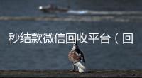  秒结款微信回收平台（回收vx秒结平台）