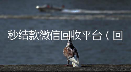 秒结款微信回收平微信24小时在线回收台（回收vx号秒结联系方式）
