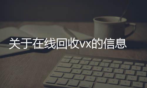 关于在线24小时回收vx回收vx的信息