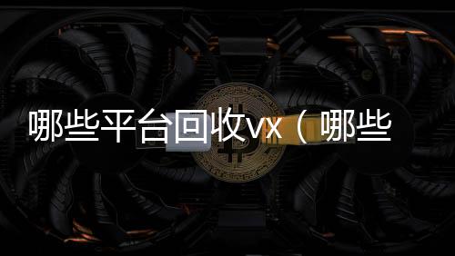 哪些平台回收vx长期高价收购微信号立马结账（哪些平台回收手机先给预付款）