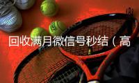  回收满月微信号秒结（高价回收一个月的微信）