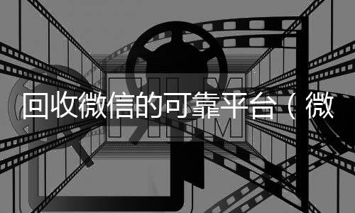 回收微信的可靠平24小时vx回收平台台（微信回收平台·5800）