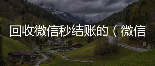 回收微信秒结收vx秒结24小时账的（微信回收在线秒结）
