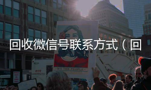 回收微信号联系方24小时回收vx秒结平台式（回收微信号联系方式怎么填）
