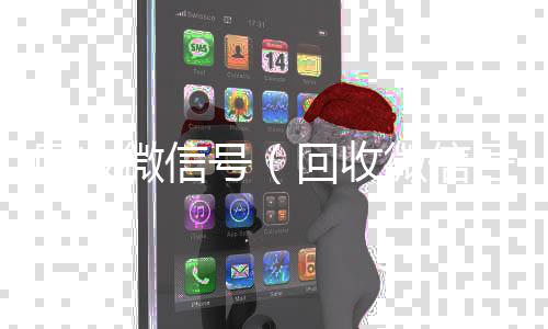 回收微信号24小时靠谱收微信平台（回收微信号微博）