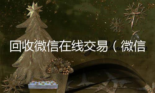 回收微信在线交高价回收wx联系方式易（微信回收平台·5800）