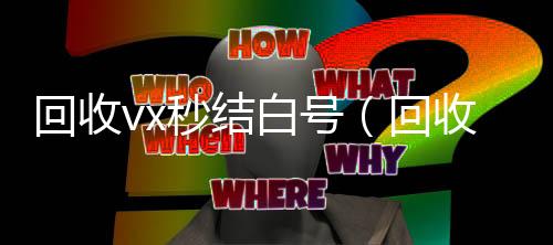 回收vx秒结回收微信号白号（回收vx秒结平台）