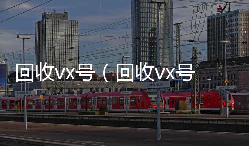 回收vx号（微信回收回收vx号秒结联系方式）