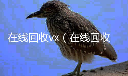 在线回收v高于市场价的微信账号回收价格表x（在线回收号价格）