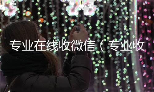 专业在线收微收购微信号24小时在线秒结平台信（专业收微信的平台）