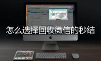  怎么选择回收微信的秒结平台（回收vx秒结平台）