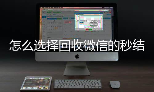 怎么选择回收微信专业微信回收的秒结平台（回收vx秒结平台）