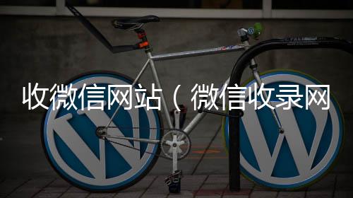 收微信网站24小时收微信（微信收录网站）