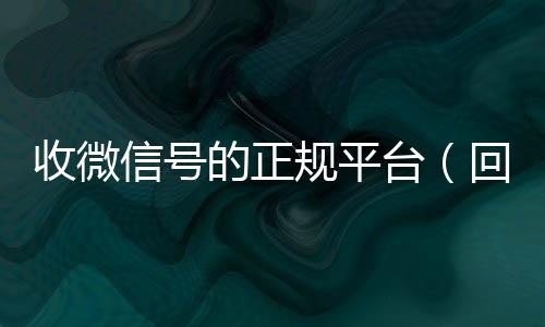 收微信号的正规平回收微信在线交易台（回收vx号秒结联系方式）