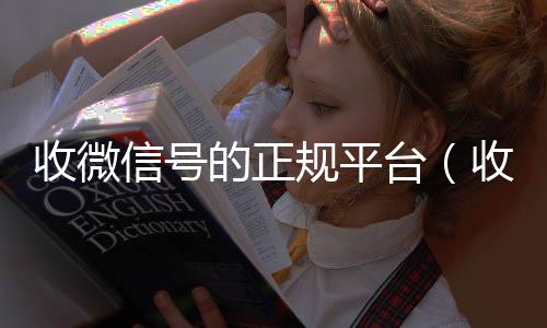 收微信号的正规平微信回收联系方式台（收微信号的正规平台有哪些）