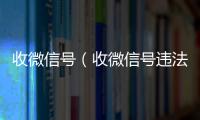  收微信号（收微信号违法吗）