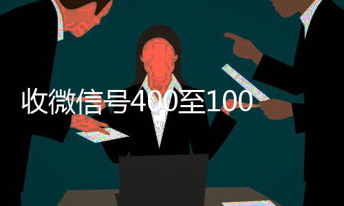 收微信号400至124小时回收vx000一个（微信5分钟挣500元）