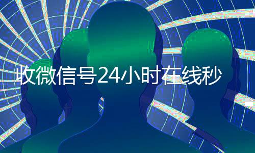 收微信号24小时24小时回收微信在线秒结（24在线收微信号平台）