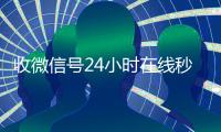  收微信号24小时在线秒结（24小时收微信号的平台）