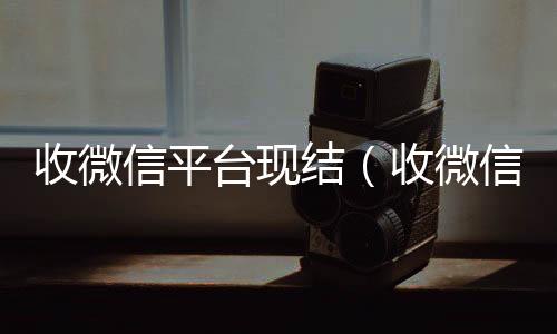 收微信平台现高价回收微信300元秒结结（收微信给钱真的假的）
