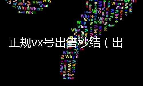 正规vx号出售秒高价回收微信秒接结（出售微信24小时在线回收）