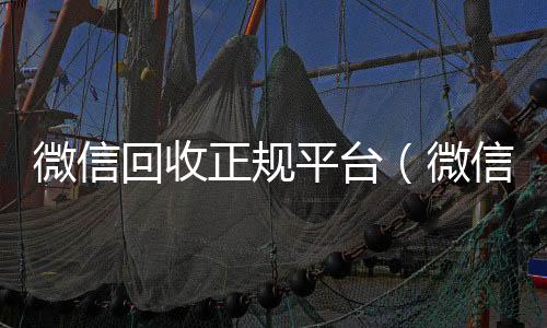 微信回收正规平24小时在线微信号收购台（微信回收平台联系方式）