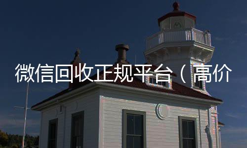微信回收正规个人回收vx秒结平台（高价回收微信官网）