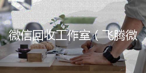微信回收工作正规出售微信号的平台室（飞腾微信回收工作室）