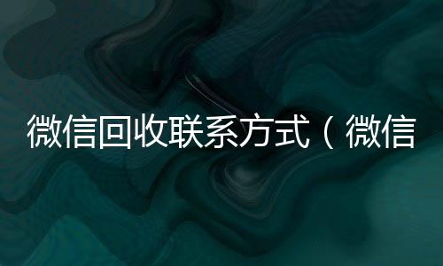 微信回收联系诚信收微信秒结方式（微信回收账号平台）