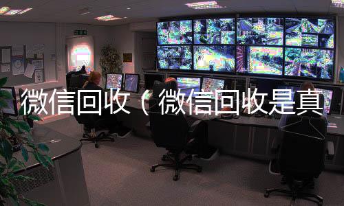 微信回收（回收vx号秒结微信回收是真的假的）