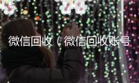  微信回收（微信回收账号）