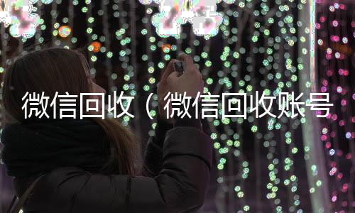 微信回收可靠的卖微信号平台（微信回收账号）