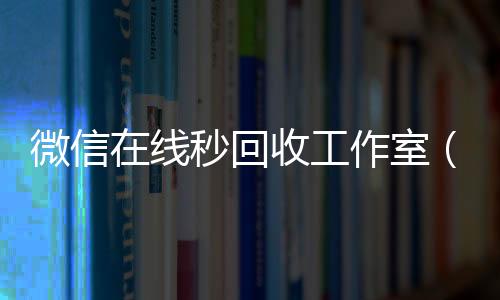 微信在线秒回收回收vx号秒结联系方式工作室（vx回收平台秒结）