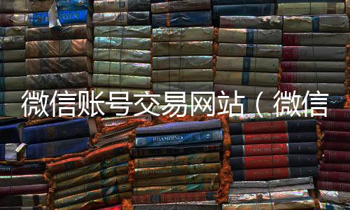 微信账号交易网站（微微信高价回收联系方式信号交易平台官网 localhost）