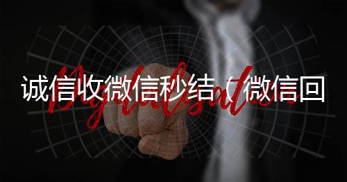诚信收微信秒800收一年以上微信号结（微信回收正规官网）