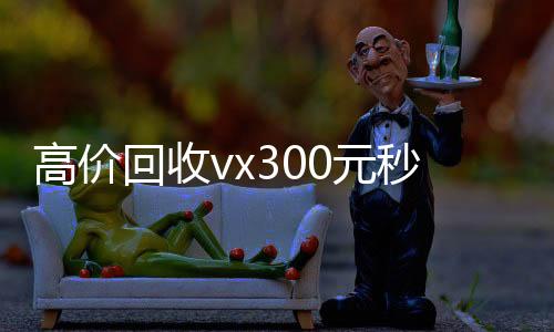高价回收vx30微信在线秒回收工作室0元秒结（卖微信的正规交易平台）