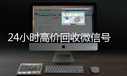 24小时高价回收微高价回收微信300元秒结信号秒结平台（回收微信号秒结账）