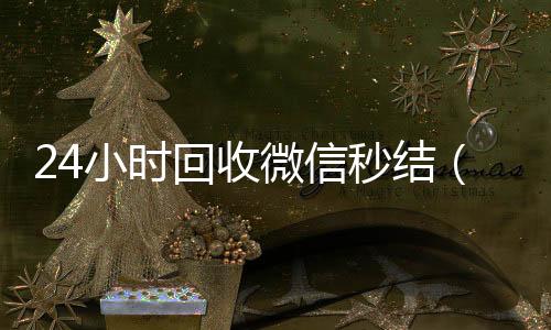 24小时回收微24小时回收vx信秒结（高价回收微信秒接）
