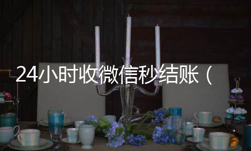 24小时收微信秒结回收微信秒结账联系方式账（24小时收微信秒结账怎么回事）
