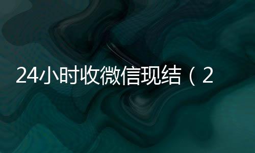 24小时收微信现微信回收高价秒结平台结（24小时在线收微信秒结）