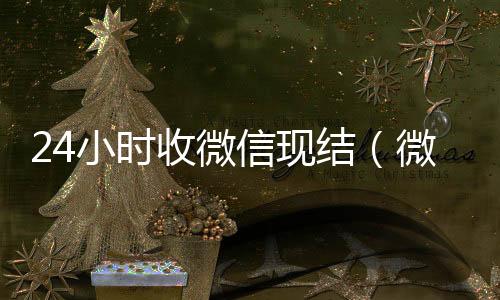 24小时收微信24小时回收vx现结（微信24小时收款）