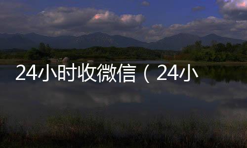 24小时收微24小时vx回收平台信（24小时收微信秒结）