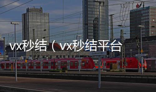 vx秒结（v秒结款微信回收平台x秒结平台与微信合作）