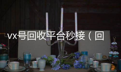 vx号回收平台24小时收微信秒结秒接（回收微信账号的平台）