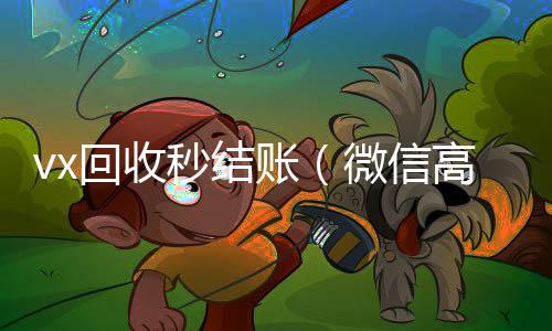 vx回收秒结回收微信号联系方式账（微信高价回收秒结）
