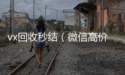 vx回收秒结在线回收微信秒结（微信高价回收秒结平台）