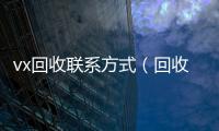  vx回收联系方式（回收微信24小时）